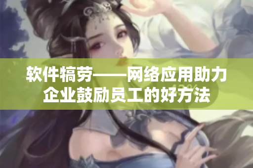 软件犒劳——网络应用助力企业鼓励员工的好方法