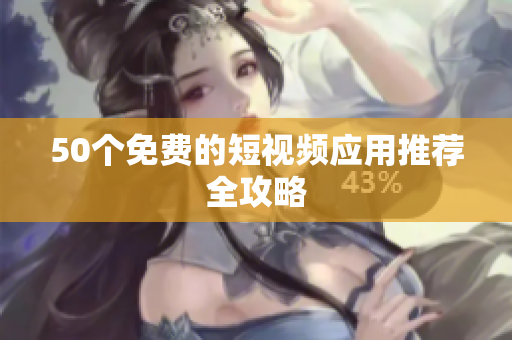 50个免费的短视频应用推荐全攻略