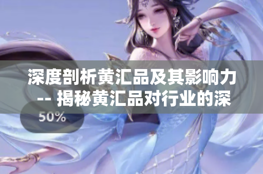 深度剖析黄汇品及其影响力 -- 揭秘黄汇品对行业的深远影响