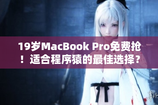 19岁MacBook Pro免费抢！适合程序猿的最佳选择？