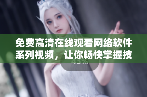 免费高清在线观看网络软件系列视频，让你畅快掌握技术潮流！