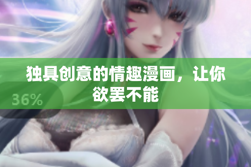 独具创意的情趣漫画，让你欲罢不能