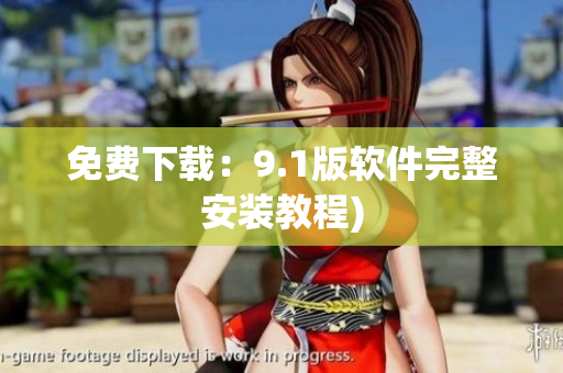 免费下载：9.1版软件完整安装教程)