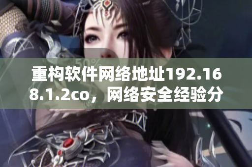 重构软件网络地址192.168.1.2co，网络安全经验分享