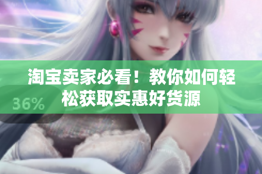 淘宝卖家必看！教你如何轻松获取实惠好货源