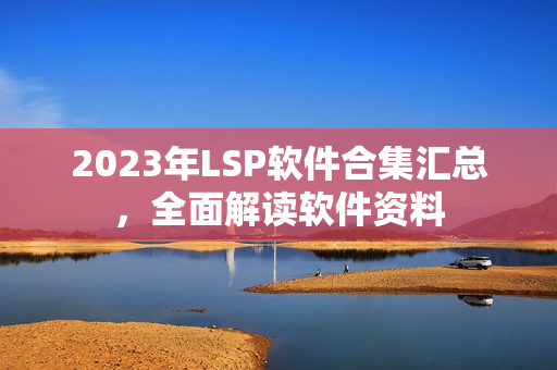 2023年LSP软件合集汇总，全面解读软件资料