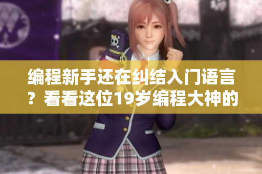 编程新手还在纠结入门语言？看看这位19岁编程大神的心路历程！