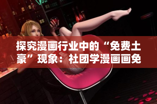 探究漫画行业中的“免费土豪”现象：社团学漫画画免费漫画科普