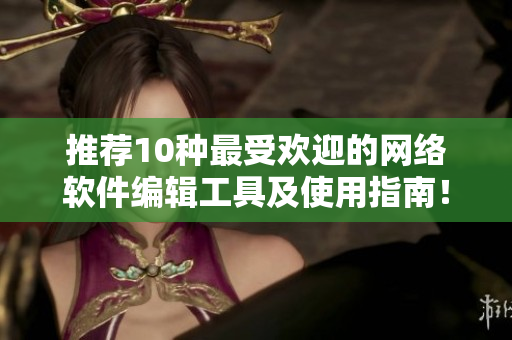 推荐10种最受欢迎的网络软件编辑工具及使用指南！