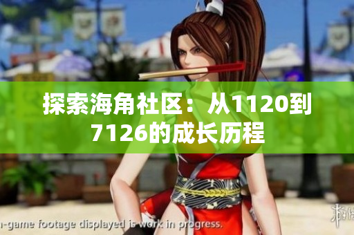 探索海角社区：从1120到7126的成长历程