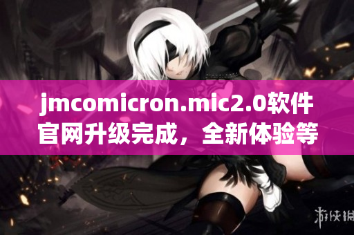 jmcomicron.mic2.0软件官网升级完成，全新体验等您来！