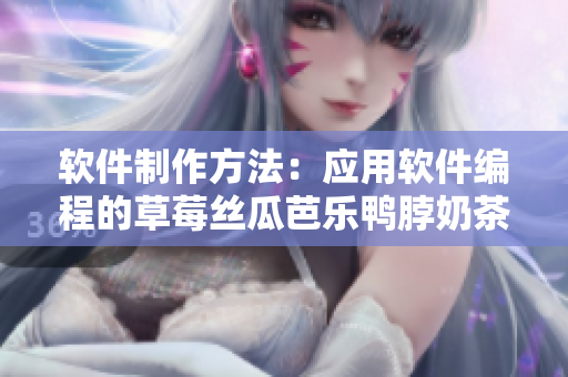 软件制作方法：应用软件编程的草莓丝瓜芭乐鸭脖奶茶指南