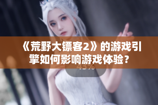 《荒野大镖客2》的游戏引擎如何影响游戏体验？