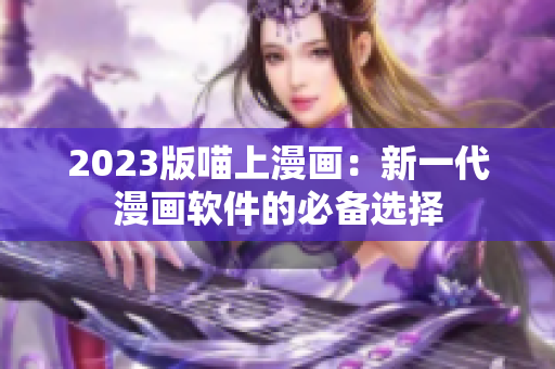 2023版喵上漫画：新一代漫画软件的必备选择