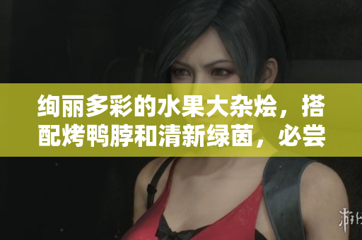 绚丽多彩的水果大杂烩，搭配烤鸭脖和清新绿茵，必尝美味推荐