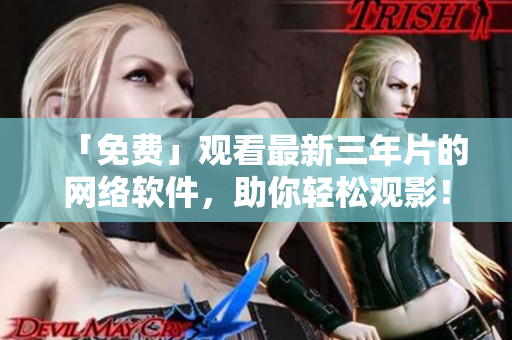 「免费」观看最新三年片的网络软件，助你轻松观影！