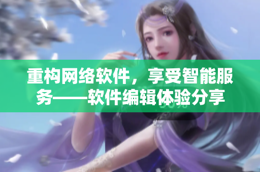 重构网络软件，享受智能服务——软件编辑体验分享