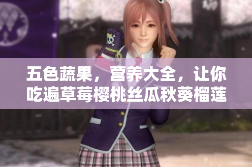 五色蔬果，营养大全，让你吃遍草莓樱桃丝瓜秋葵榴莲黄瓜！