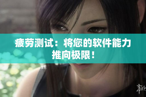 疲劳测试：将您的软件能力推向极限！