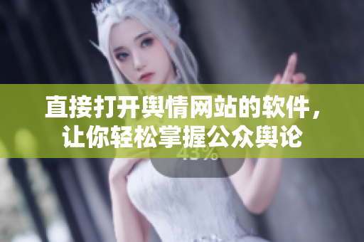 直接打开舆情网站的软件，让你轻松掌握公众舆论
