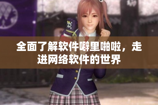 全面了解软件噼里啪啦，走进网络软件的世界