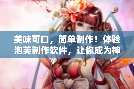 美味可口，简单制作！体验泡芙制作软件，让你成为神级甜品大师！