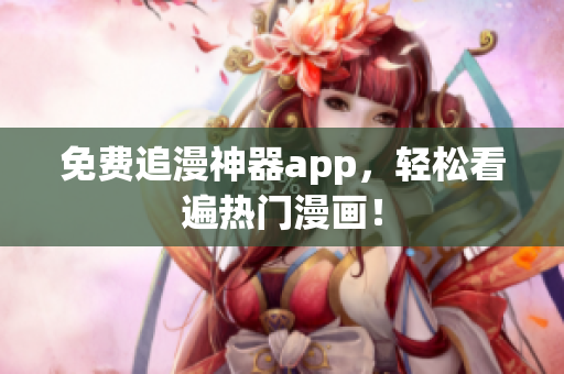免费追漫神器app，轻松看遍热门漫画！