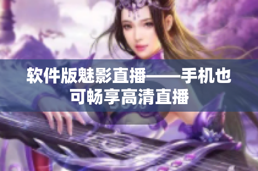 软件版魅影直播——手机也可畅享高清直播