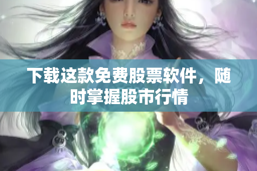 下载这款免费股票软件，随时掌握股市行情