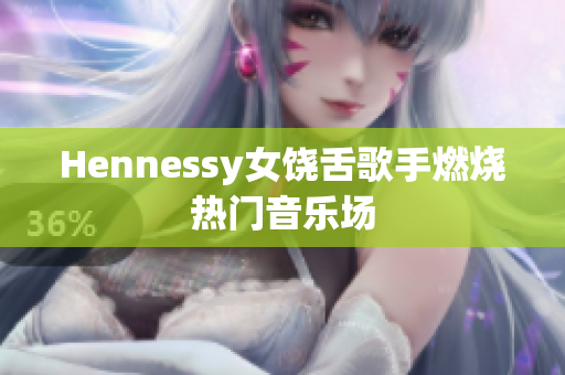 Hennessy女饶舌歌手燃烧热门音乐场