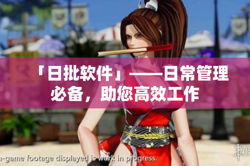 「日批软件」——日常管理必备，助您高效工作