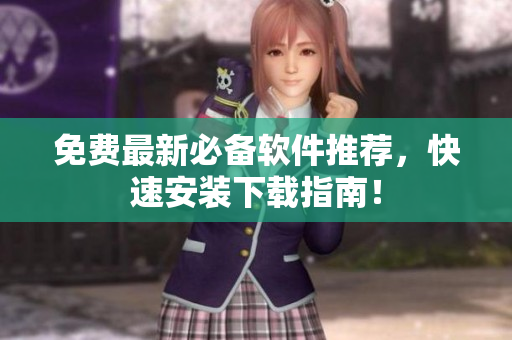 免费最新必备软件推荐，快速安装下载指南！