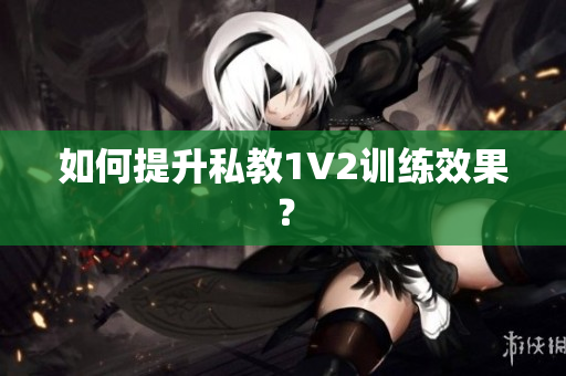如何提升私教1V2训练效果？