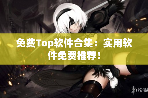免费Top软件合集：实用软件免费推荐！