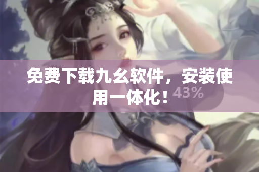免费下载九幺软件，安装使用一体化！