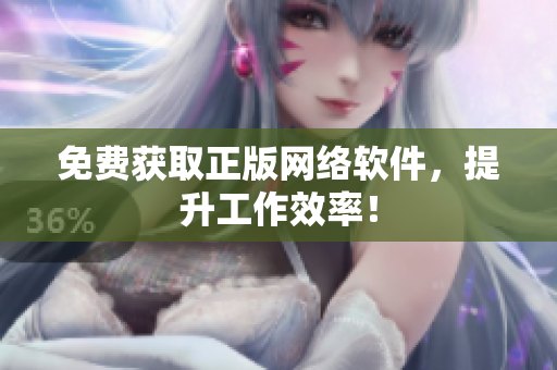 免费获取正版网络软件，提升工作效率！