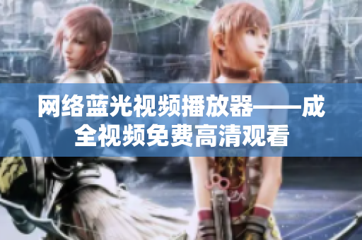 网络蓝光视频播放器——成全视频免费高清观看