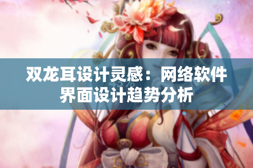 双龙耳设计灵感：网络软件界面设计趋势分析