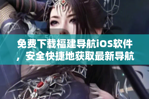 免费下载福建导航iOS软件，安全快捷地获取最新导航信息