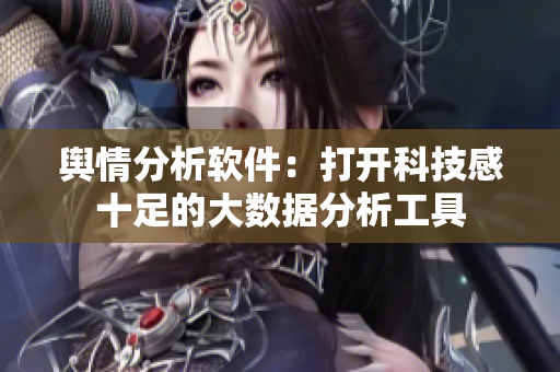 舆情分析软件：打开科技感十足的大数据分析工具