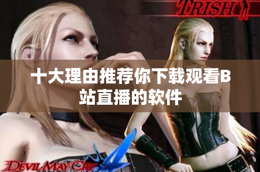 十大理由推荐你下载观看B站直播的软件