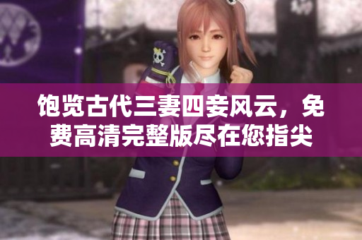饱览古代三妻四妾风云，免费高清完整版尽在您指尖