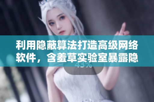 利用隐蔽算法打造高级网络软件，含羞草实验室暴露隐藏路线