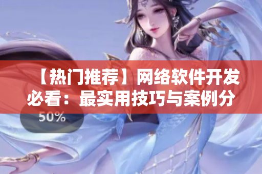 【热门推荐】网络软件开发必看：最实用技巧与案例分享！