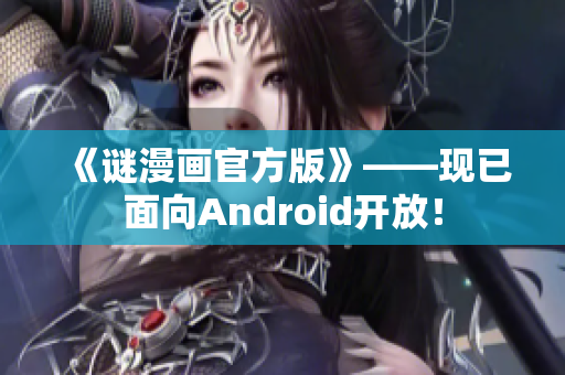 《谜漫画官方版》——现已面向Android开放！
