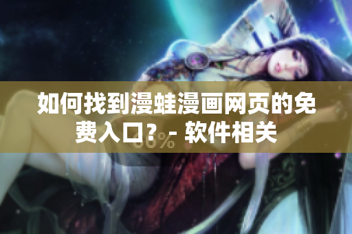 如何找到漫蛙漫画网页的免费入口？- 软件相关