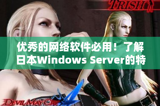 优秀的网络软件必用！了解日本Windows Server的特性与优势