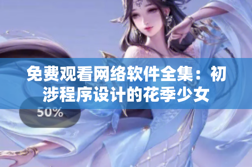 免费观看网络软件全集：初涉程序设计的花季少女