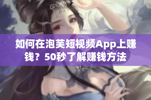 如何在泡芙短视频App上赚钱？50秒了解赚钱方法
