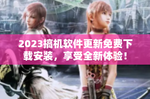 2023搞机软件更新免费下载安装，享受全新体验！